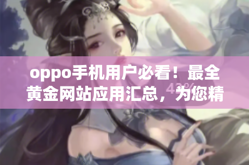 oppo手机用户必看！最全黄金网站应用汇总，为您精选最实用APP(1)