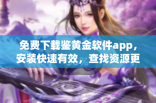 免费下载鉴黄金软件app，安装快速有效，查找资源更明确