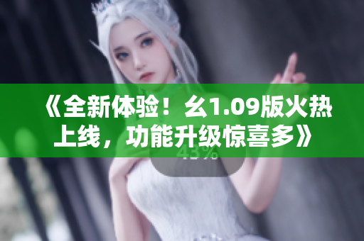 《全新体验！幺1.09版火热上线，功能升级惊喜多》