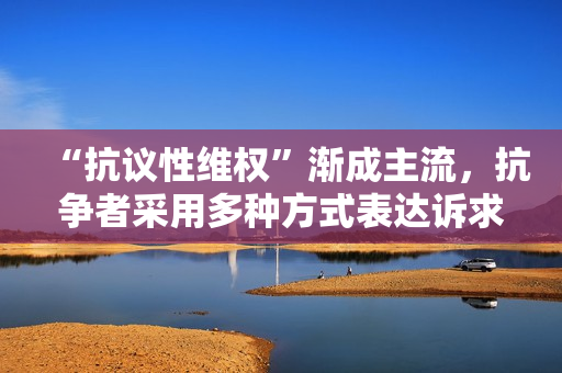 “抗议性维权”渐成主流，抗争者采用多种方式表达诉求