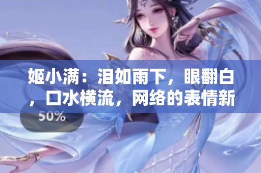 姬小满：泪如雨下，眼翻白，口水横流，网络的表情新宠