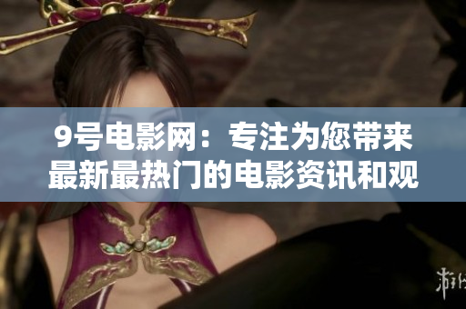 9号电影网：专注为您带来最新最热门的电影资讯和观影体验！