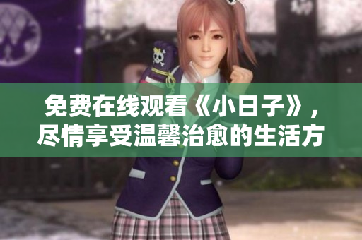 免费在线观看《小日子》，尽情享受温馨治愈的生活方式！