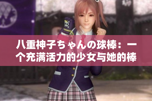 八重神子ちゃんの球棒：一个充满活力的少女与她的棒球梦想