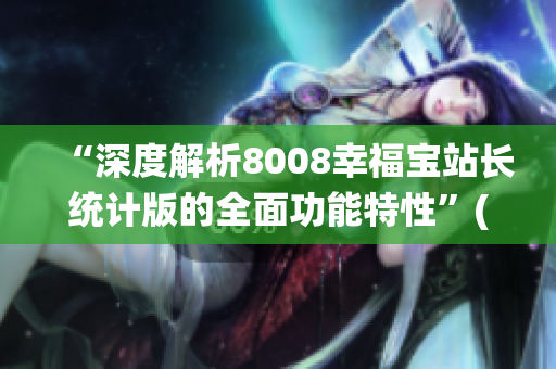 “深度解析8008幸福宝站长统计版的全面功能特性”(1)