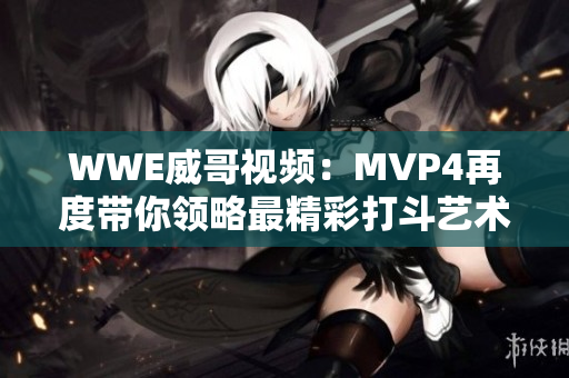 WWE威哥视频：MVP4再度带你领略最精彩打斗艺术