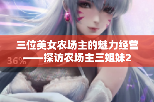 三位美女农场主的魅力经营——探访农场主三姐妹2