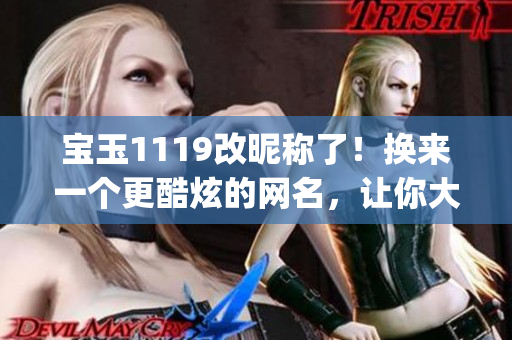 宝玉1119改昵称了！换来一个更酷炫的网名，让你大开眼界(1)