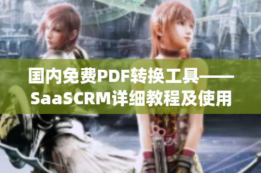 国内免费PDF转换工具——SaaSCRM详细教程及使用心得分享(1)