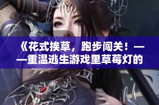 《花式挨草，跑步闯关！——重温逃生游戏里草莓灯的经典》