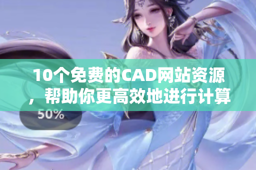 10个免费的CAD网站资源，帮助你更高效地进行计算机辅助设计！