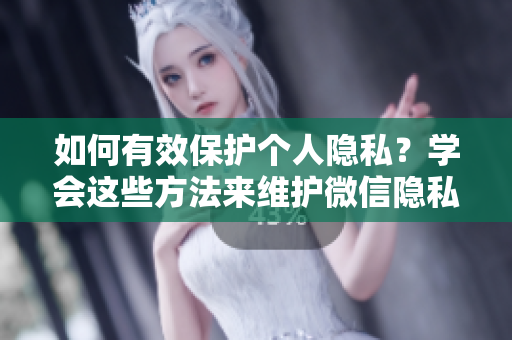 如何有效保护个人隐私？学会这些方法来维护微信隐私安全