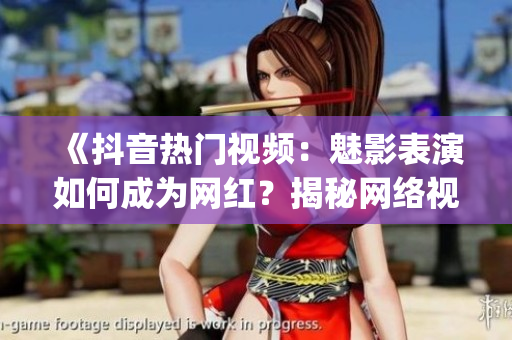 《抖音热门视频：魅影表演如何成为网红？揭秘网络视频美学魅力》(1)