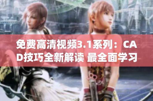 免费高清视频3.1系列：CAD技巧全新解读 最全面学习指南(1)