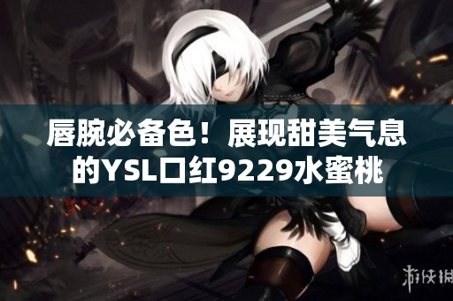 唇腕必备色！展现甜美气息的YSL口红9229水蜜桃