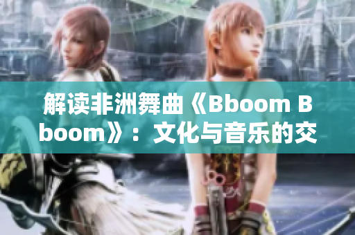 解读非洲舞曲《Bboom Bboom》：文化与音乐的交融