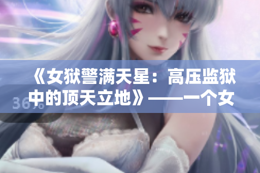 《女狱警满天星：高压监狱中的顶天立地》——一个女狱警的传奇故事