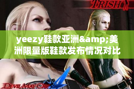 yeezy鞋款亚洲&美洲限量版鞋款发布情况对比 亚洲和美洲区别大揭秘