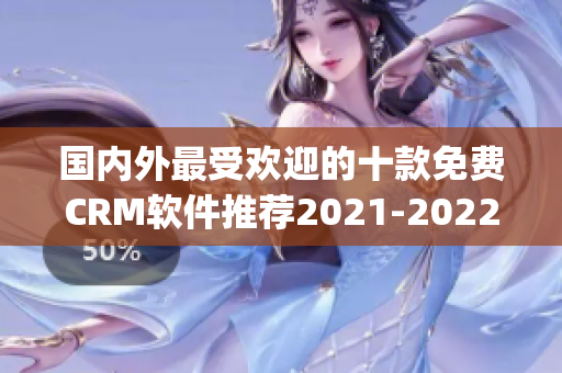 国内外最受欢迎的十款免费CRM软件推荐2021-2022(1)