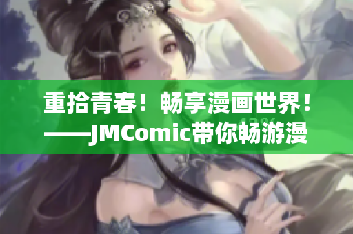 重拾青春！畅享漫画世界！——JMComic带你畅游漫画的海洋