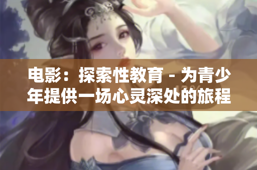 电影：探索性教育 - 为青少年提供一场心灵深处的旅程