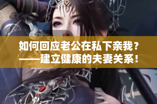 如何回应老公在私下亲我？——建立健康的夫妻关系！
