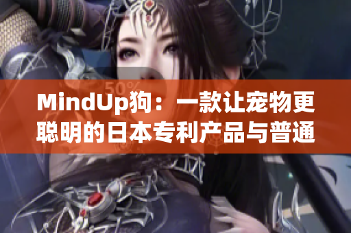 MindUp狗：一款让宠物更聪明的日本专利产品与普通版对比