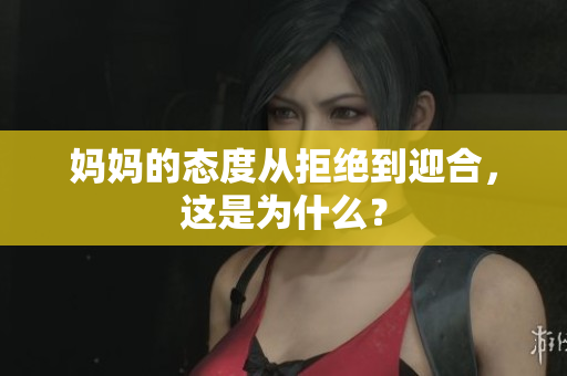 妈妈的态度从拒绝到迎合，这是为什么？