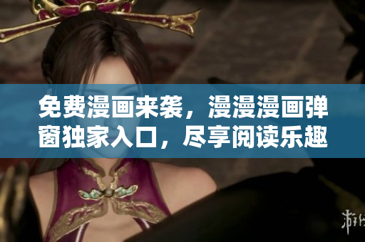 免费漫画来袭，漫漫漫画弹窗独家入口，尽享阅读乐趣