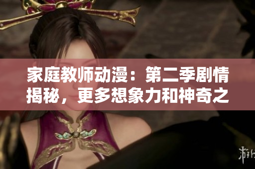 家庭教师动漫：第二季剧情揭秘，更多想象力和神奇之旅！
