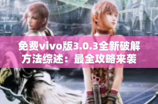 免费vivo版3.0.3全新破解方法综述：最全攻略来袭