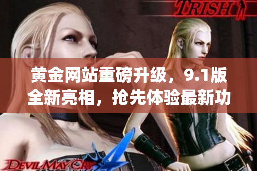 黄金网站重磅升级，9.1版全新亮相，抢先体验最新功能和优惠活动(1)