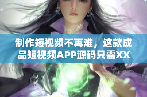 制作短视频不再难，这款成品短视频APP源码只需XXX元！