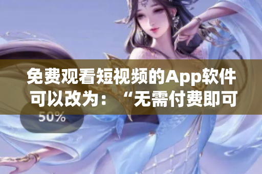 免费观看短视频的App软件 可以改为：“无需付费即可观看精彩视频的App软件”