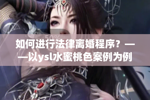 如何进行法律离婚程序？——以ysl水蜜桃色案例为例