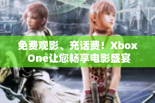 免费观影、充话费！Xbox One让您畅享电影盛宴