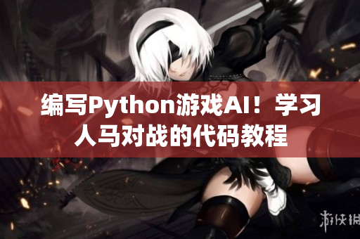 编写Python游戏AI！学习人马对战的代码教程