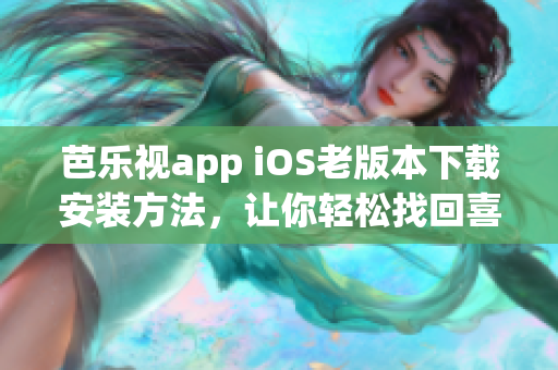 芭乐视app iOS老版本下载安装方法，让你轻松找回喜欢的功能(1)