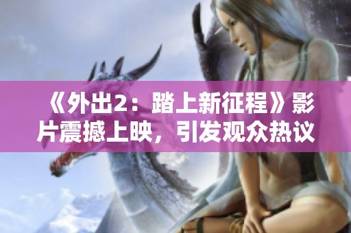 《外出2：踏上新征程》影片震撼上映，引发观众热议