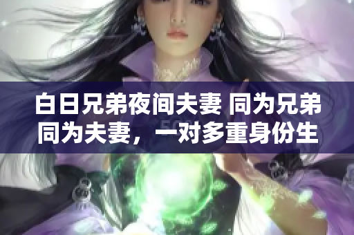 白日兄弟夜间夫妻 同为兄弟同为夫妻，一对多重身份生活方式解读