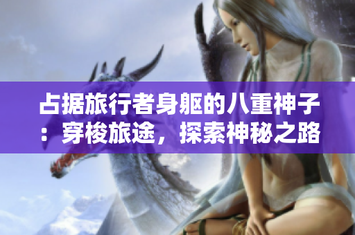 占据旅行者身躯的八重神子：穿梭旅途，探索神秘之路