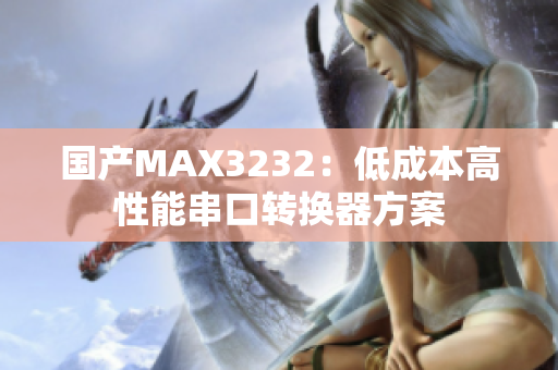 国产MAX3232：低成本高性能串口转换器方案