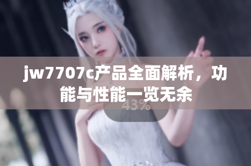 jw7707c产品全面解析，功能与性能一览无余