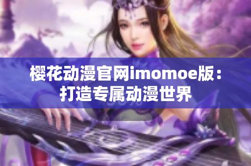 樱花动漫官网imomoe版：打造专属动漫世界