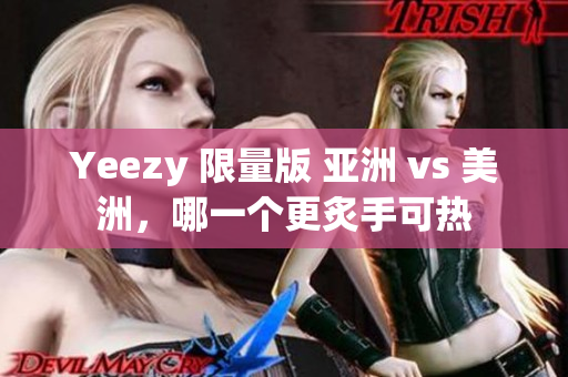 Yeezy 限量版 亚洲 vs 美洲，哪一个更炙手可热