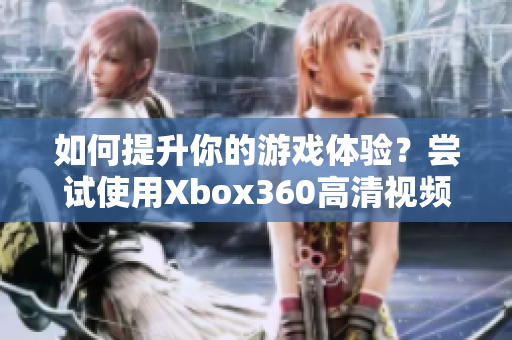 如何提升你的游戏体验？尝试使用Xbox360高清视频线吧！