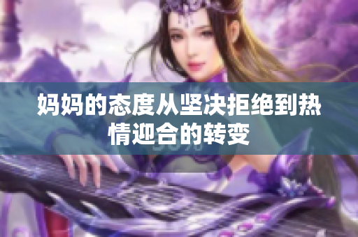 妈妈的态度从坚决拒绝到热情迎合的转变