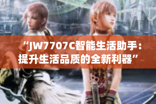 “JW7707C智能生活助手：提升生活品质的全新利器”