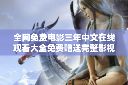 全网免费电影三年中文在线观看大全免费赠送完整影视资源，尽在指尖