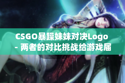 CSGO暴躁妹妹对决Logo - 两者的对比挑战给游戏届带来惊喜